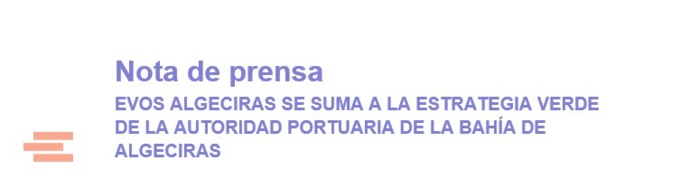 Nota de prensa EVOS ALGECIRAS SE SUMA A LA ESTRATEGIA VERDE DE LA AUTORIDAD PORTUARIA DE LA BAHÍA DE ALGECIRAS Nota de prensa EVOS ALGECIRAS SE SUMA A LA ESTRATEGIA VERDE DE LA AUTORIDAD PORTUARIA DE LA BAHÍA DE ALGECIRAS