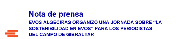 Nota de prensa EVOS ALGECIRAS ORGANIZÓ UNA JORNADA SOBRE “LA SOSTENIBILIDAD EN EVOS” PARA LOS PERIODISTAS DEL CAMPO DE GIBRALTAR Nota de prensa EVOS ALGECIRAS ORGANIZÓ UNA JORNADA SOBRE “LA SOSTENIBILIDAD EN EVOS” PARA LOS PERIODISTAS DEL CAMPO DE GIBRALTAR