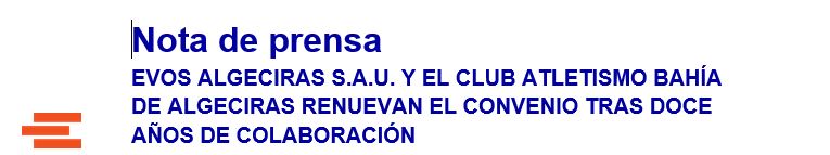 Nota de prensa EVOS ALGECIRAS S.A.U. Y EL CLUB ATLETISMO BAHÍA DE ALGECIRAS RENUEVAN EL CONVENIO TRAS DOCE AÑOS DE COLABORACIÓN Nota de prensa EVOS ALGECIRAS S.A.U. Y EL CLUB ATLETISMO BAHÍA DE ALGECIRAS RENUEVAN EL CONVENIO TRAS DOCE AÑOS DE COLABORACIÓN